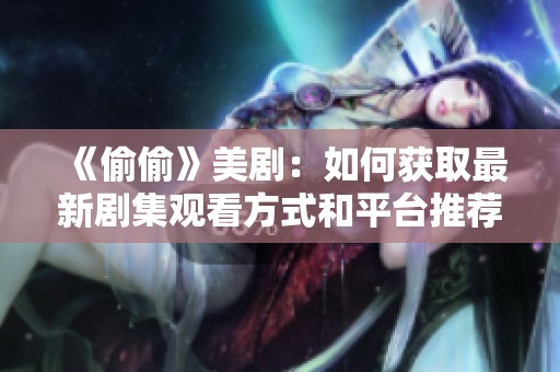 《偷偷》美剧：如何获取最新剧集观看方式和平台推荐指南