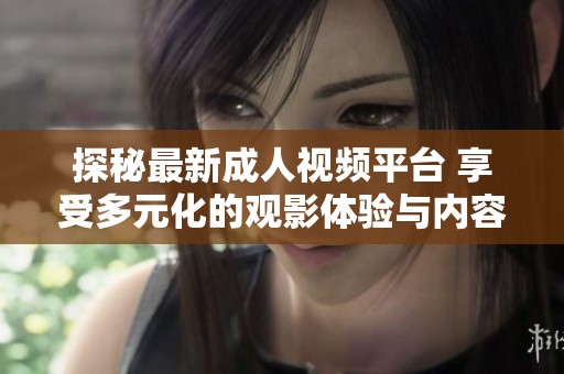 探秘最新成人视频平台 享受多元化的观影体验与内容选择