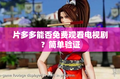 片多多能否免费观看电视剧？简单验证