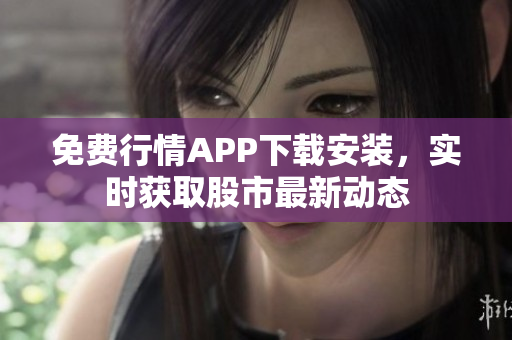免费行情APP下载安装，实时获取股市最新动态