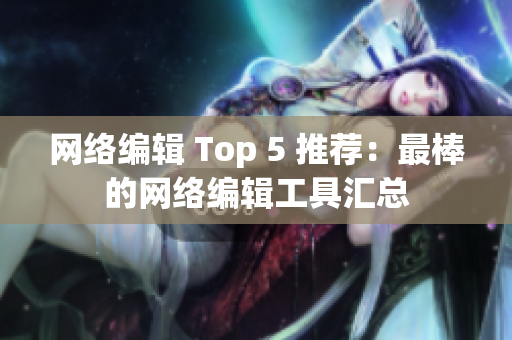 网络编辑 Top 5 推荐：最棒的网络编辑工具汇总