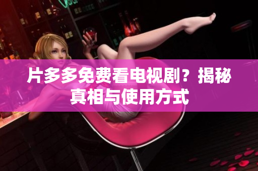片多多免费看电视剧？揭秘真相与使用方式