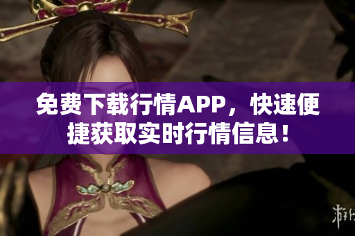 免费下载行情APP，快速便捷获取实时行情信息！