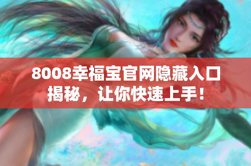 8008幸福宝官网隐藏入口揭秘，让你快速上手！