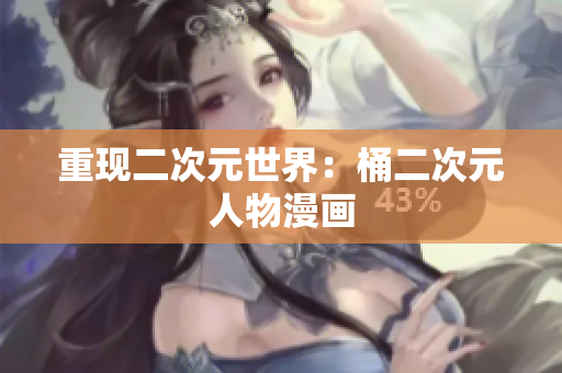 重现二次元世界：桶二次元人物漫画