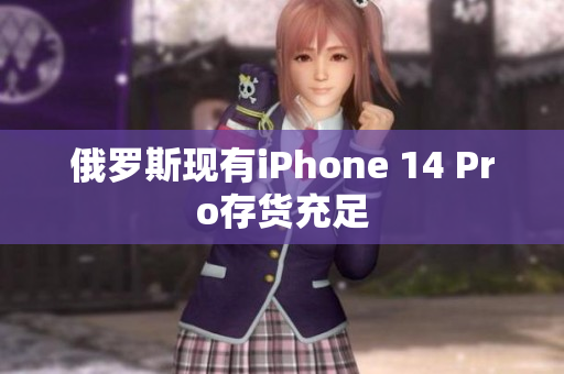 俄罗斯现有iPhone 14 Pro存货充足