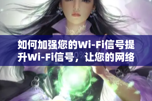 如何加强您的Wi-Fi信号提升Wi-Fi信号，让您的网络无忧