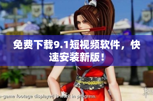 免费下载9.1短视频软件，快速安装新版！