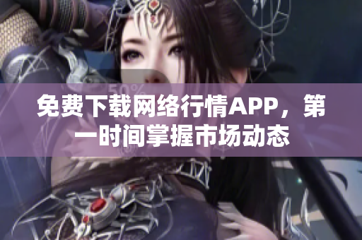 免费下载网络行情APP，第一时间掌握市场动态