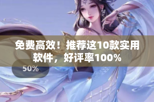 免费高效！推荐这10款实用软件，好评率100%