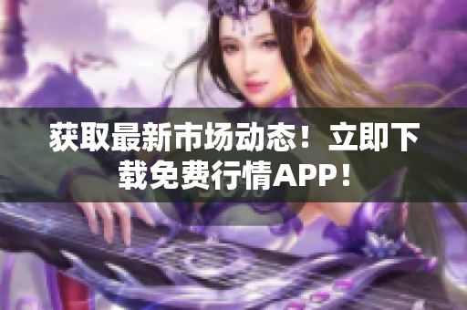 获取最新市场动态！立即下载免费行情APP！