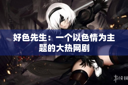 好色先生：一个以色情为主题的大热网剧