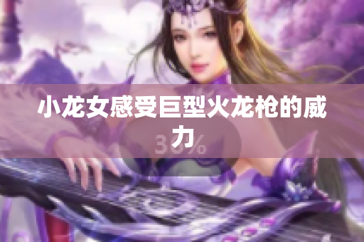 小龙女感受巨型火龙枪的威力