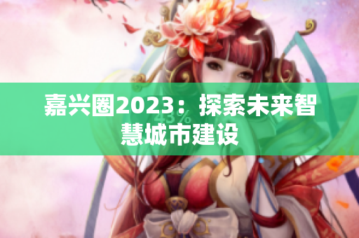嘉兴圈2023：探索未来智慧城市建设