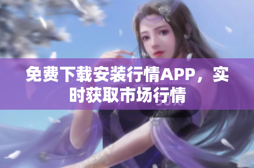 免费下载安装行情APP，实时获取市场行情