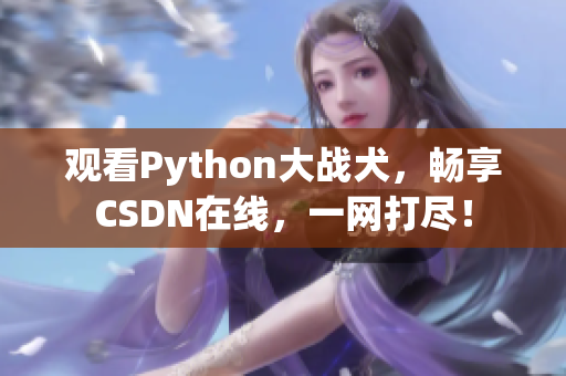 观看Python大战犬，畅享CSDN在线，一网打尽！