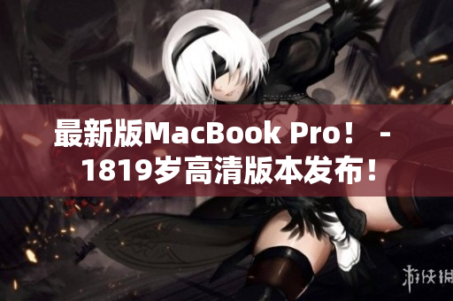 最新版MacBook Pro！ - 1819岁高清版本发布！