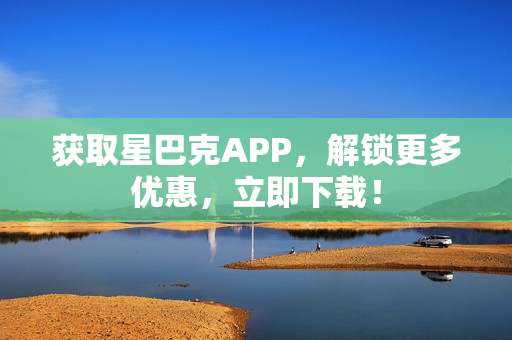获取星巴克APP，解锁更多优惠，立即下载！