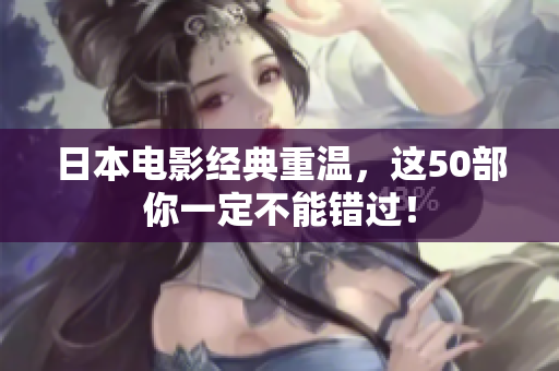 日本电影经典重温，这50部你一定不能错过！
