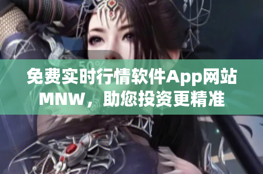 免费实时行情软件App网站MNW，助您投资更精准