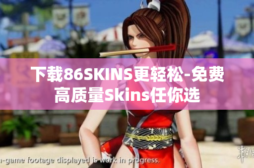 下载86SKINS更轻松-免费高质量Skins任你选
