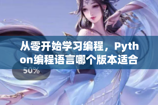 从零开始学习编程，Python编程语言哪个版本适合初学者？