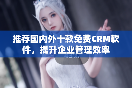 推荐国内外十款免费CRM软件，提升企业管理效率