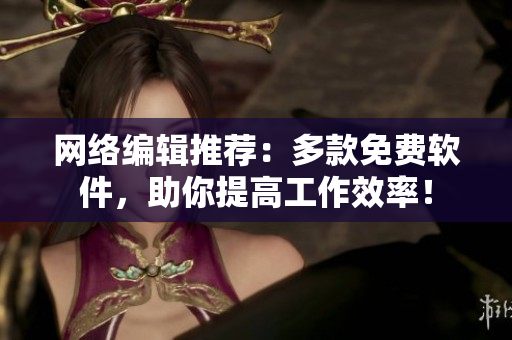 网络编辑推荐：多款免费软件，助你提高工作效率！