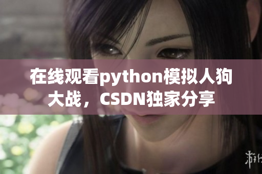 在线观看python模拟人狗大战，CSDN独家分享