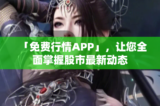 「免费行情APP」，让您全面掌握股市最新动态