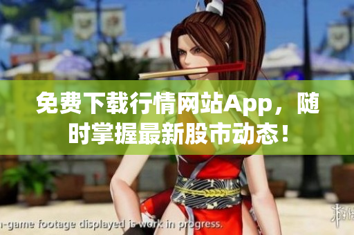 免费下载行情网站App，随时掌握最新股市动态！