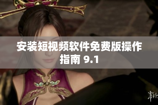 安装短视频软件免费版操作指南 9.1