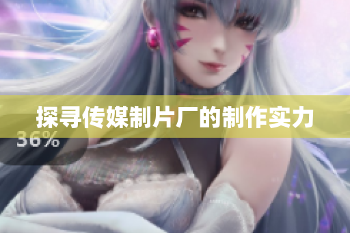 探寻传媒制片厂的制作实力