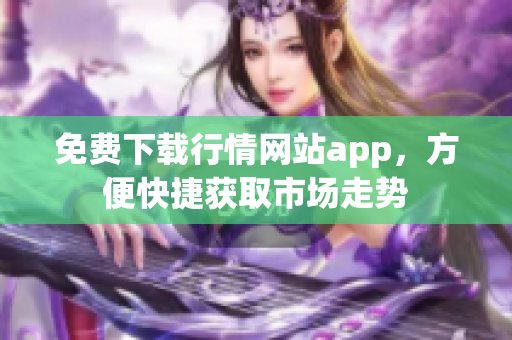 免费下载行情网站app，方便快捷获取市场走势