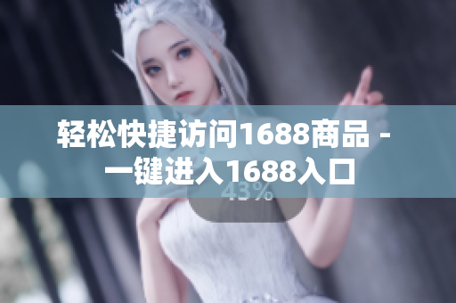 轻松快捷访问1688商品 - 一键进入1688入口