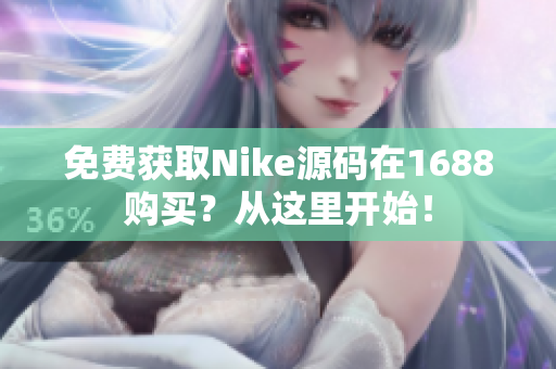 免费获取Nike源码在1688购买？从这里开始！