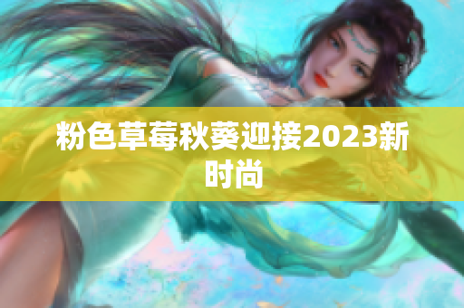 粉色草莓秋葵迎接2023新时尚