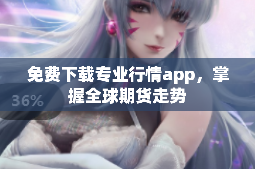 免费下载专业行情app，掌握全球期货走势
