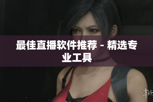 最佳直播软件推荐 - 精选专业工具