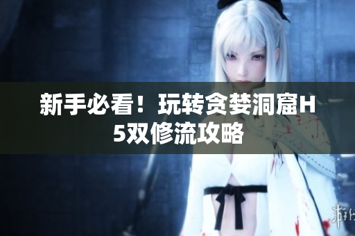 新手必看！玩转贪婪洞窟H5双修流攻略