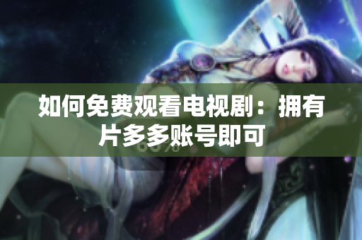 如何免费观看电视剧：拥有片多多账号即可