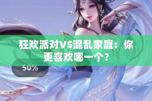 狂欢派对VS混乱家庭：你更喜欢哪一个？