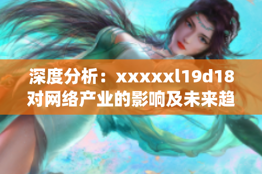 深度分析：xxxxxl19d18对网络产业的影响及未来趋势)