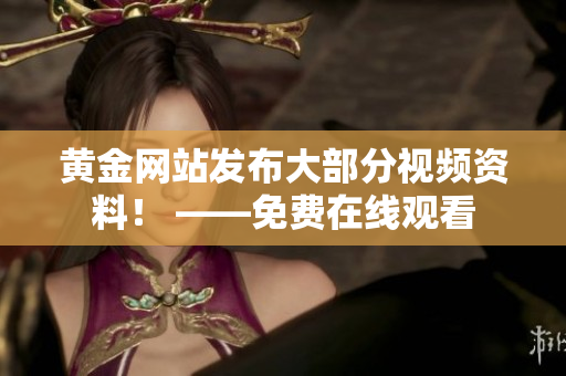 黄金网站发布大部分视频资料！ ——免费在线观看