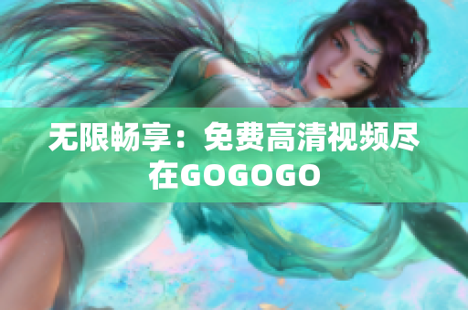 无限畅享：免费高清视频尽在GOGOGO