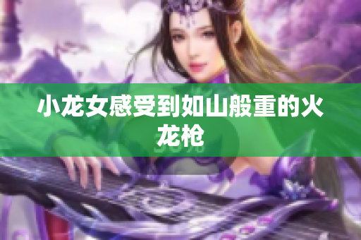 小龙女感受到如山般重的火龙枪