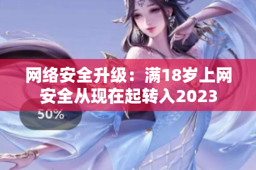 网络安全升级：满18岁上网安全从现在起转入2023