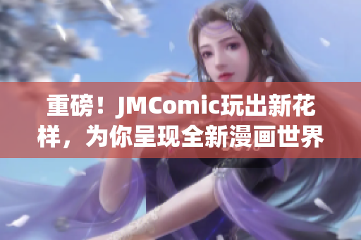 重磅！JMComic玩出新花样，为你呈现全新漫画世界！