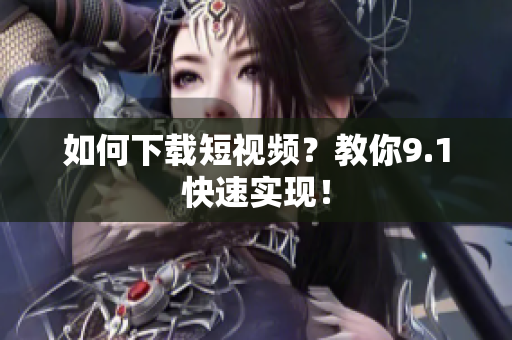 如何下载短视频？教你9.1快速实现！