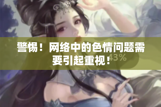 警惕！网络中的色情问题需要引起重视！